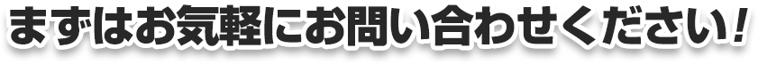 まずはお気軽にお問い合わせください！