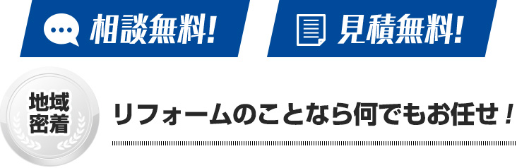 相談無料! 見積無料! リフォームのことなら何でもお任せ！