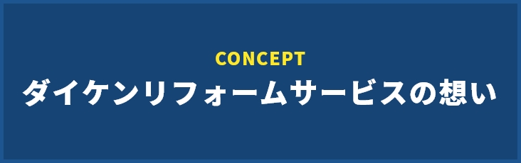 CONCEPT ダイケンリフォームサービスの想い