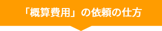 「概算費用」の依頼の仕方