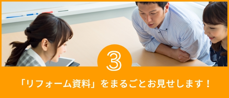 3 「リフォーム資料」をまるごとお見せします！