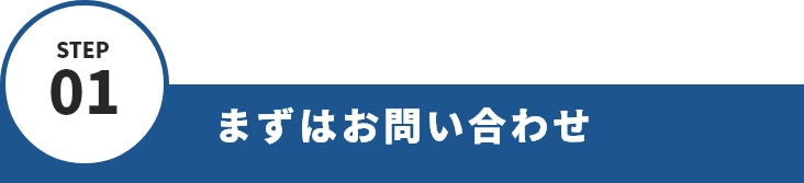 STEP01 まずはお問い合わせ