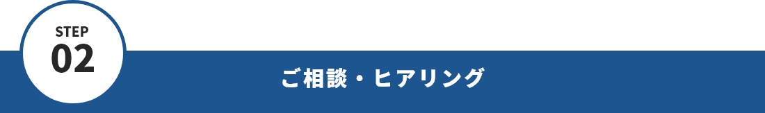 STEP02 ご相談・ヒアリング