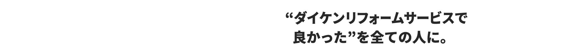 “ダイケンリフォームサービスで良かった”を全ての人に。