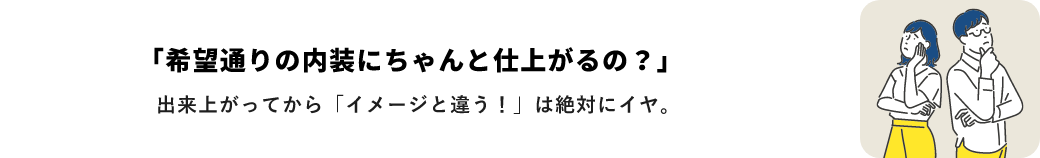 「希望通りの内装にちゃんと仕上がるの？」