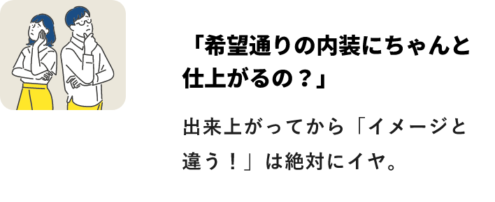 「希望通りの内装にちゃんと仕上がるの？」