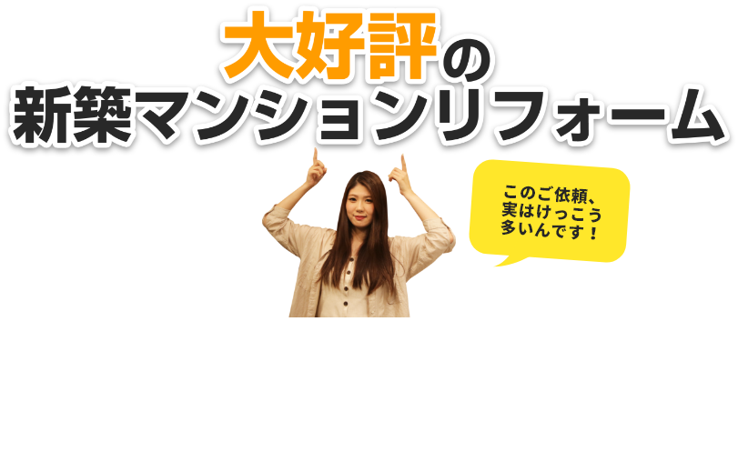 大好評の新築マンションリフォーム「このご依頼、実はけっこう多いんです！」