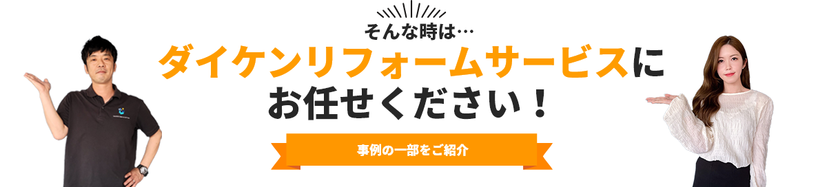 そんな時は…ダイケンリフォームサービスにお任せください！事例の一部をご紹介