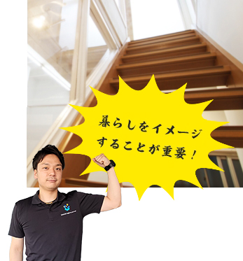 暮らしをイメージすることが重要!