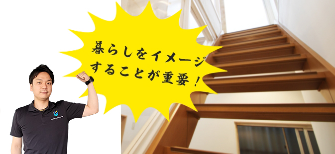 暮らしをイメージすることが重要!