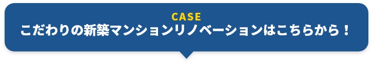 CASE こだわりの新築マンションリノベーションはこちらから！