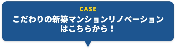 CASE こだわりの新築マンションリノベーションはこちらから！