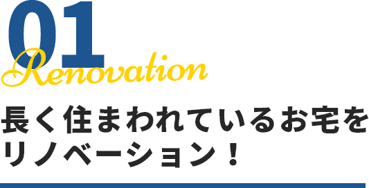 01 Renovation 長く住まわれているお宅をリノベーション！