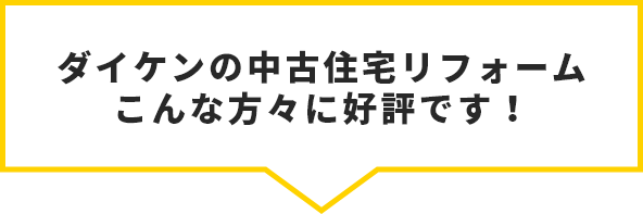 ダイケンの中古住宅リフォーム こんな方々に好評です！