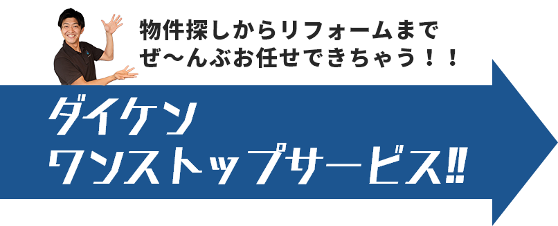 物件探しからリフォームまでぜ～んぶお任せできちゃう！！ダイケン ワンストップサービス!!