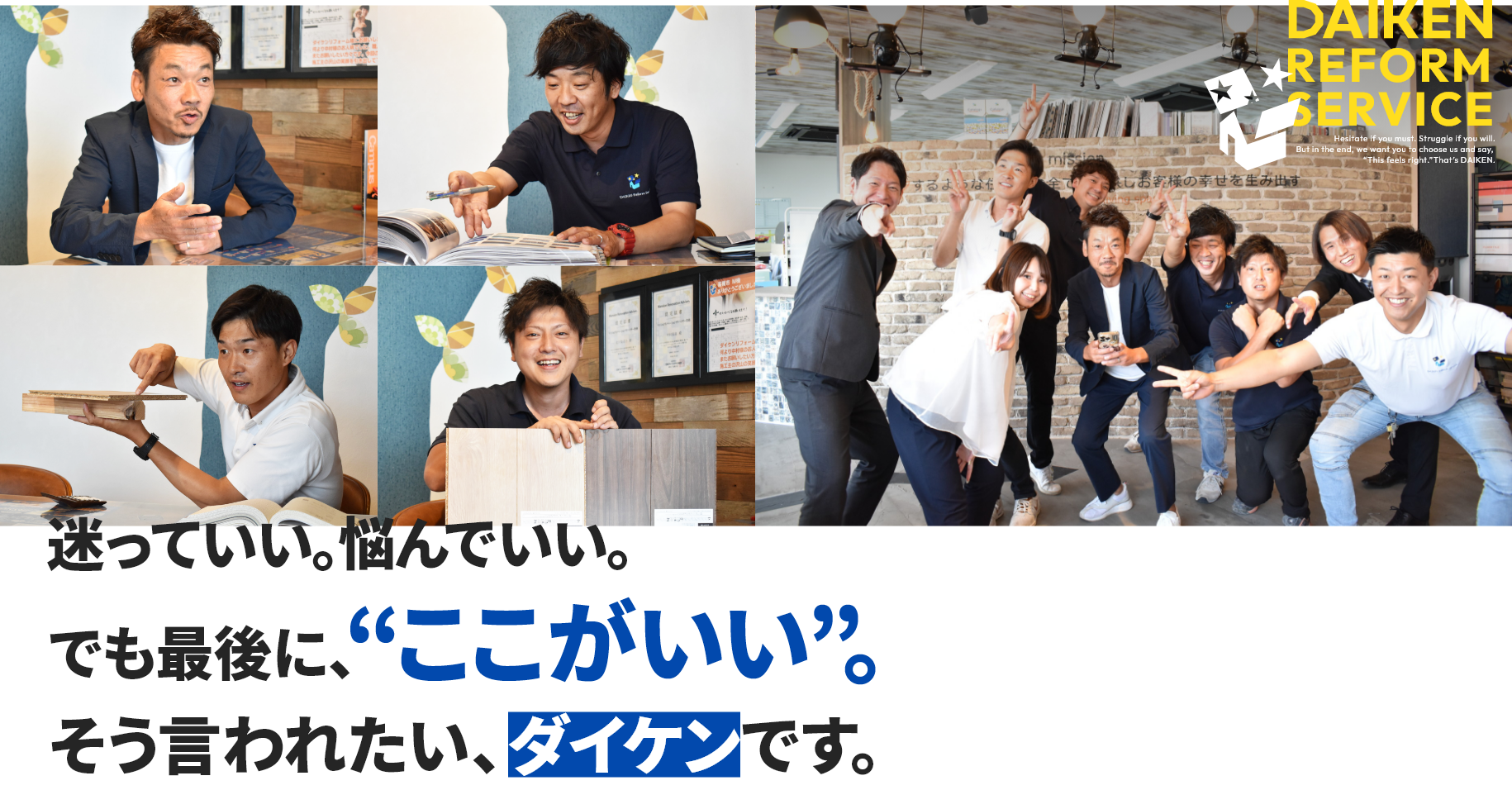 迷っていい。悩んでいい。でも最後に、ここがいい、そう言われたい、ダイケンです。