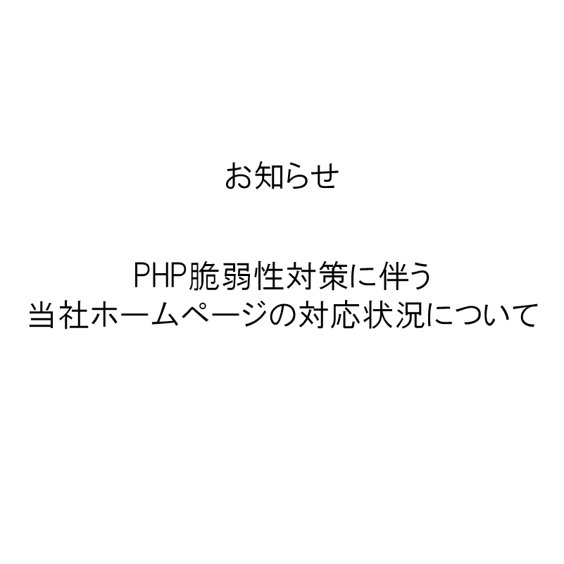 【お知らせ】PHP脆弱性対策に伴う当社ホームページの対応状況について アイキャッチ 【お知らせ】PHP脆弱性対策に伴う当社ホームページの対応状況について アイキャッチ